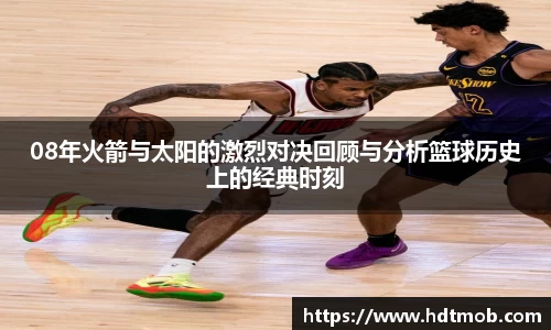 08年火箭与太阳的激烈对决回顾与分析篮球历史上的经典时刻