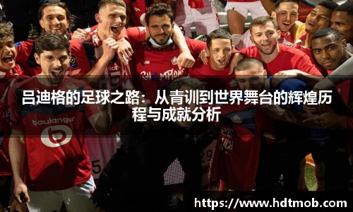 吕迪格的足球之路：从青训到世界舞台的辉煌历程与成就分析