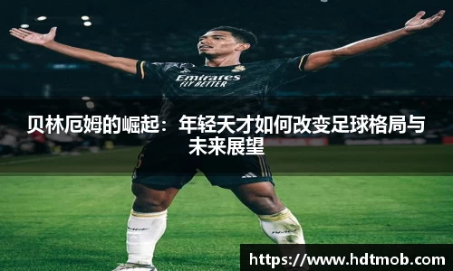 贝林厄姆的崛起：年轻天才如何改变足球格局与未来展望